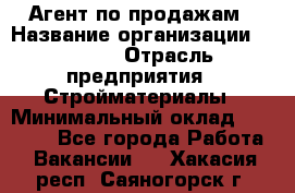 Агент по продажам › Название организации ­ Bravo › Отрасль предприятия ­ Стройматериалы › Минимальный оклад ­ 18 000 - Все города Работа » Вакансии   . Хакасия респ.,Саяногорск г.